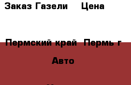 Заказ Газели  › Цена ­ 250 - Пермский край, Пермь г. Авто » Услуги   